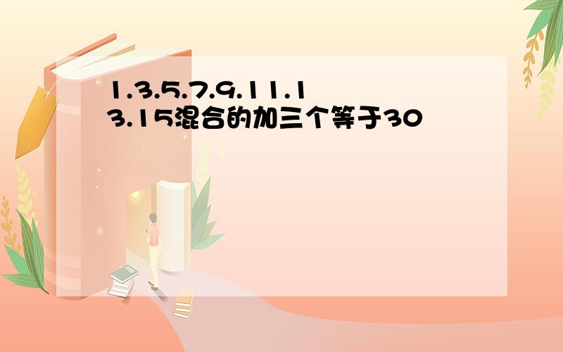 1.3.5.7.9.11.13.15混合的加三个等于30