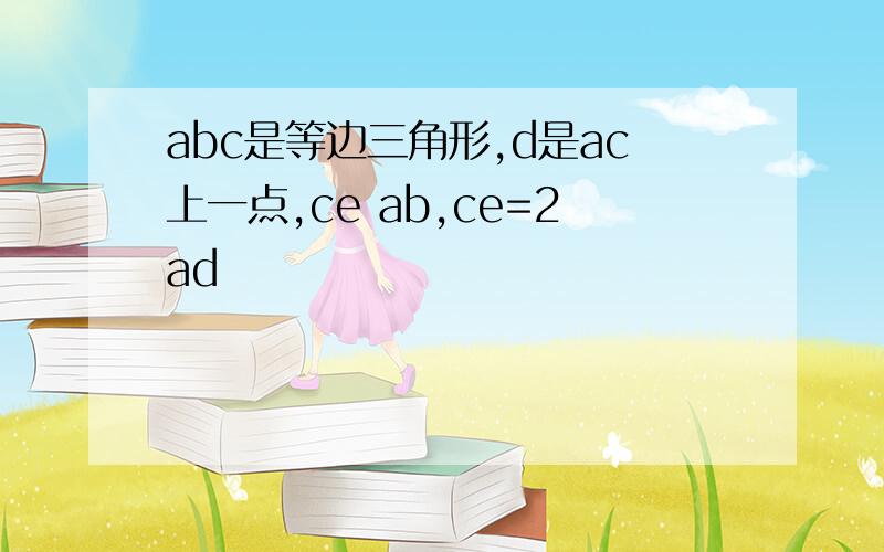 abc是等边三角形,d是ac上一点,ce ab,ce=2ad