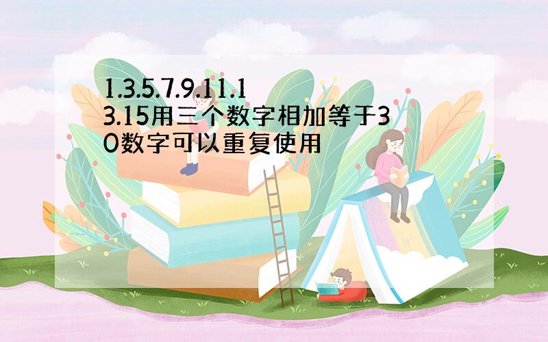 1.3.5.7.9.11.13.15用三个数字相加等于30数字可以重复使用