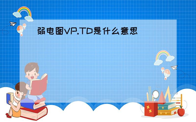 弱电图VP.TD是什么意思