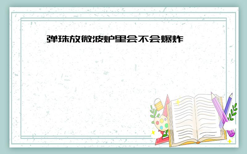 弹珠放微波炉里会不会爆炸