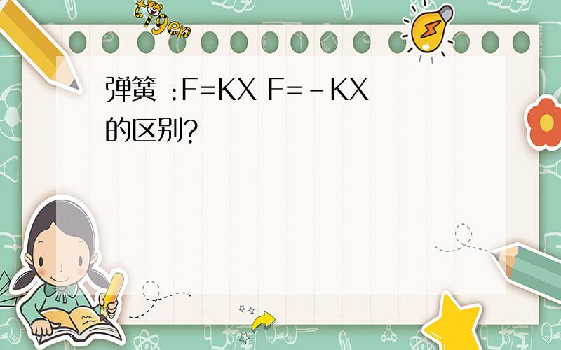 弹簧 :F=KX F=-KX的区别?