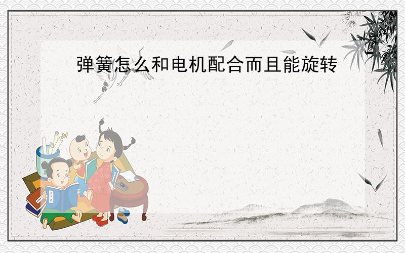 弹簧怎么和电机配合而且能旋转