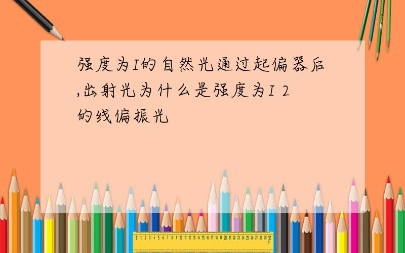 强度为I的自然光通过起偏器后,出射光为什么是强度为I 2的线偏振光