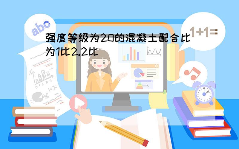 强度等级为20的混凝土配合比为1比2.2比