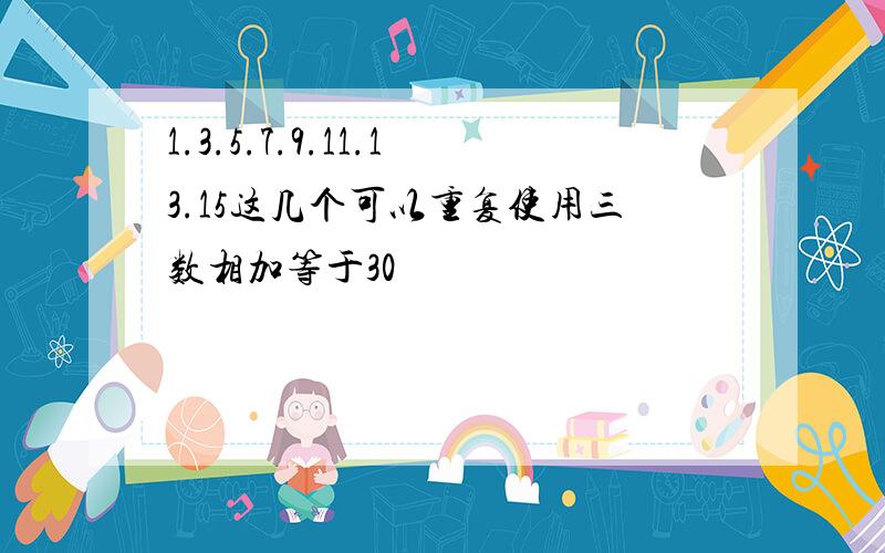 1.3.5.7.9.11.13.15这几个可以重复使用三数相加等于30