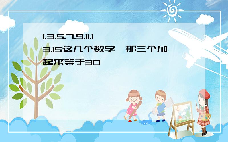 1.3.5.7.9.11.13.15这几个数字,那三个加起来等于30