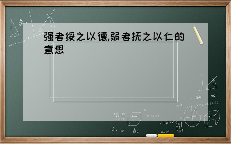 强者绥之以德,弱者抚之以仁的意思