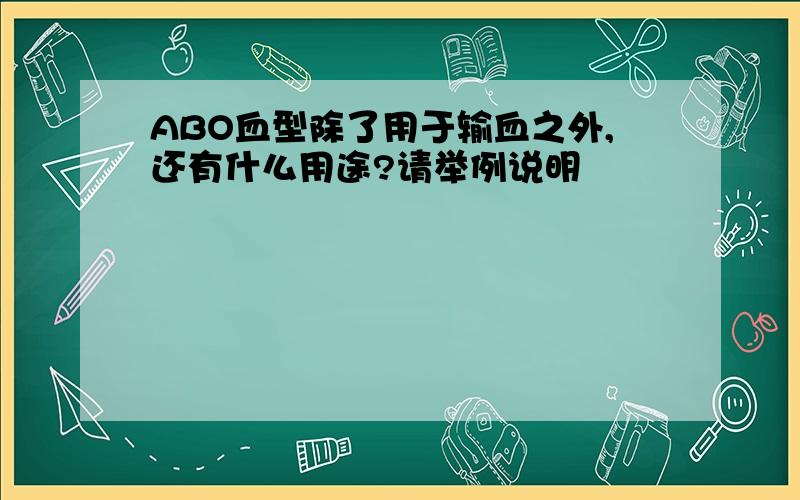 ABO血型除了用于输血之外,还有什么用途?请举例说明