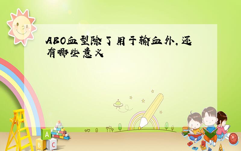 ABO血型除了用于输血外,还有哪些意义