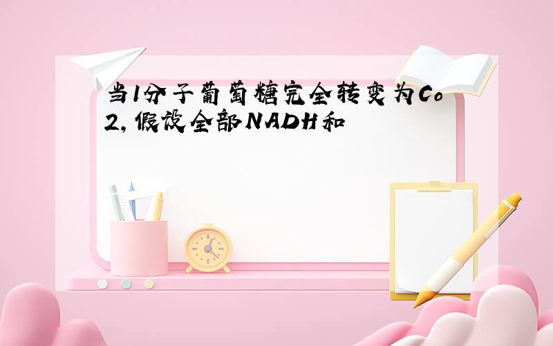 当1分子葡萄糖完全转变为Co2,假设全部NADH和