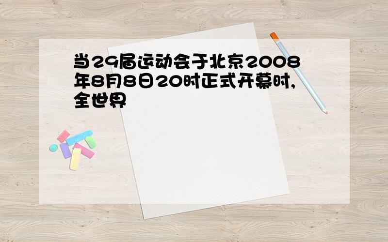 当29届运动会于北京2008年8月8日20时正式开幕时,全世界