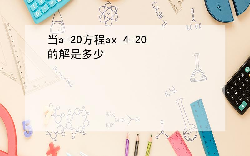 当a=20方程ax 4=20的解是多少