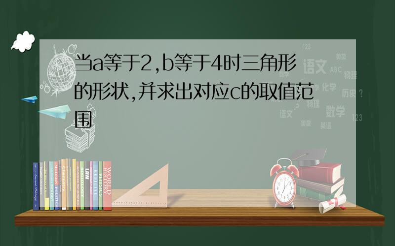 当a等于2,b等于4时三角形的形状,并求出对应c的取值范围