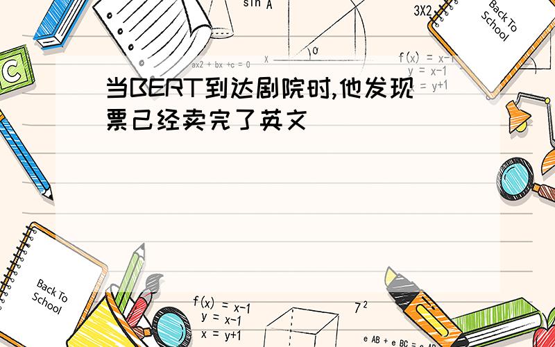 当BERT到达剧院时,他发现票己经卖完了英文