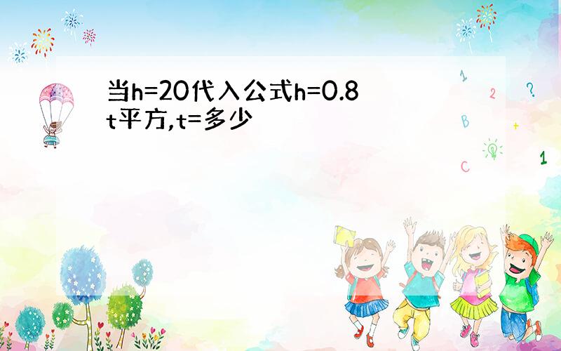 当h=20代入公式h=0.8t平方,t=多少