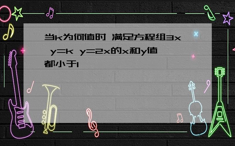 当k为何值时 满足方程组3x y=k y=2x的x和y值都小于1