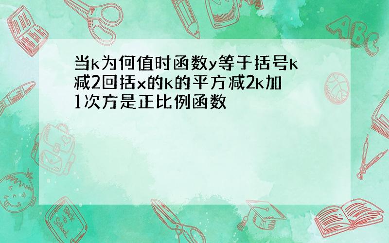 当k为何值时函数y等于括号k减2回括x的k的平方减2k加1次方是正比例函数