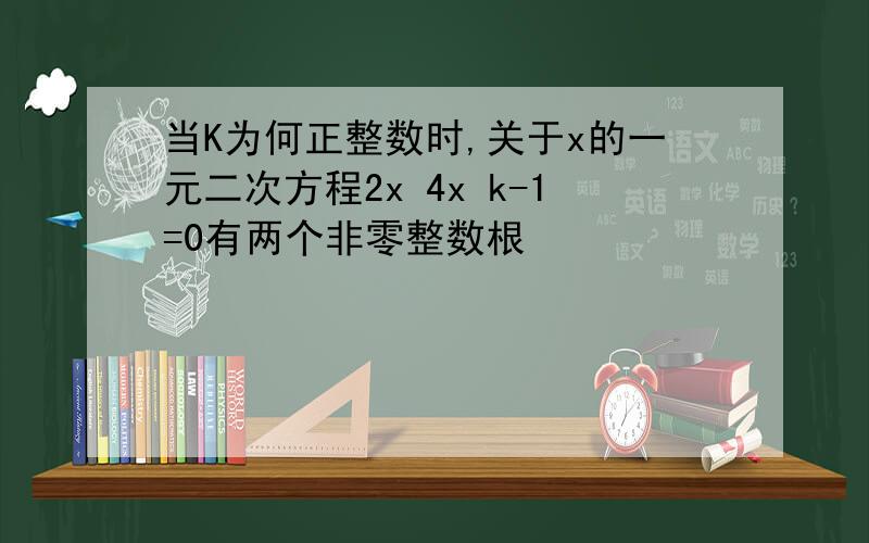 当K为何正整数时,关于x的一元二次方程2x 4x k-1=0有两个非零整数根