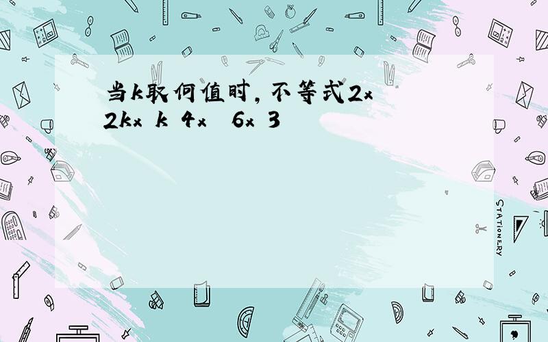 当k取何值时,不等式2x² 2kx k 4x² 6x 3