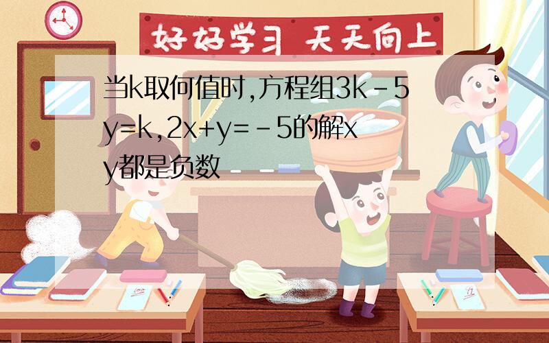 当k取何值时,方程组3k-5y=k,2x+y=-5的解xy都是负数