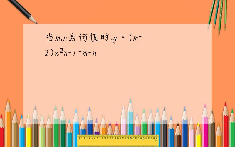 当m,n为何值时,y＝(m-2)x²n+1-m+n