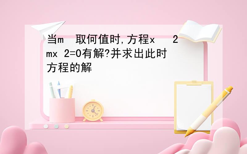 当m²取何值时,方程x² 2mx 2=0有解?并求出此时方程的解