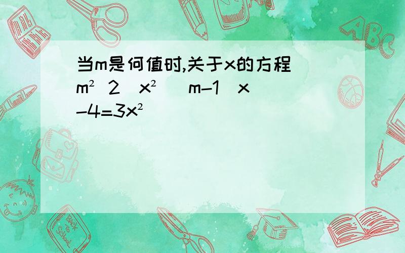 当m是何值时,关于x的方程(m² 2)x² (m-1)x-4=3x²