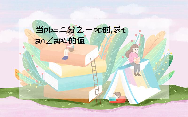 当pb=二分之一pc时,求tan∠apb的值