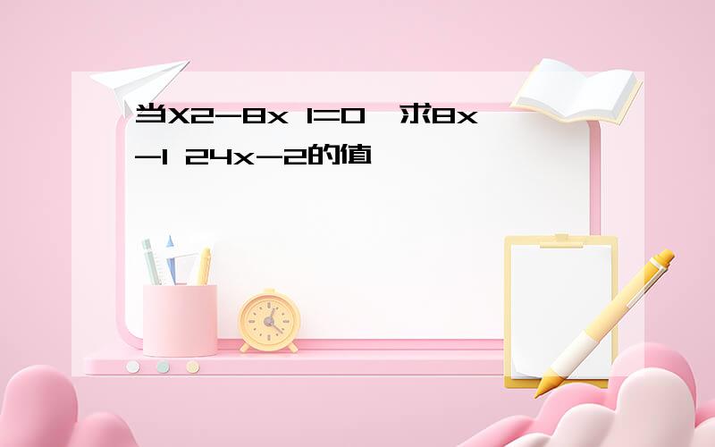 当X2-8x 1=0,求8x-1 24x-2的值