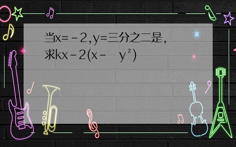 当x=-2,y=三分之二是,求kx-2(x-⅓y²)