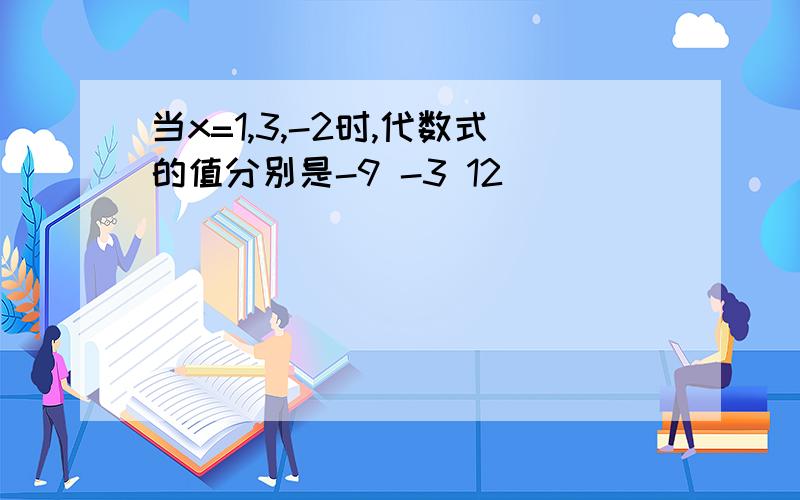 当x=1,3,-2时,代数式的值分别是-9 -3 12