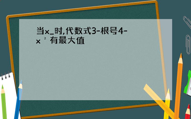 当x_时,代数式3-根号4-x²有最大值