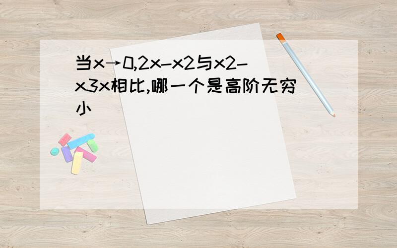 当x→0,2x-x2与x2-x3x相比,哪一个是高阶无穷小