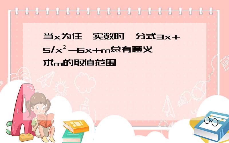 当x为任一实数时,分式3x+5/x²-6x+m总有意义,求m的取值范围