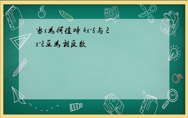 当x为何值时 4x-5与 2x-2互为相反数