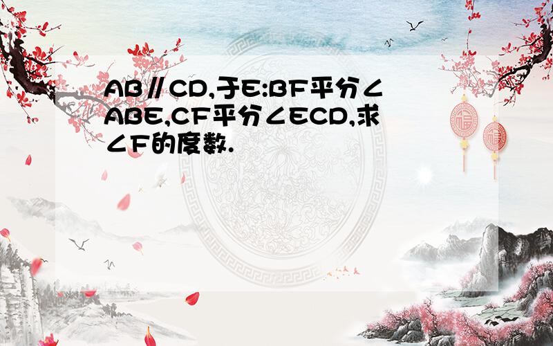 AB∥CD,于E:BF平分∠ABE,CF平分∠ECD,求∠F的度数.