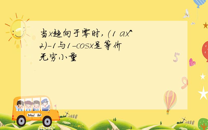 当x趋向于零时,(1 ax^2)-1与1-cosx是等价无穷小量