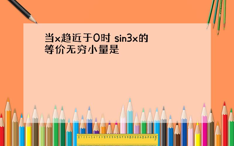 当x趋近于0时 sin3x的等价无穷小量是