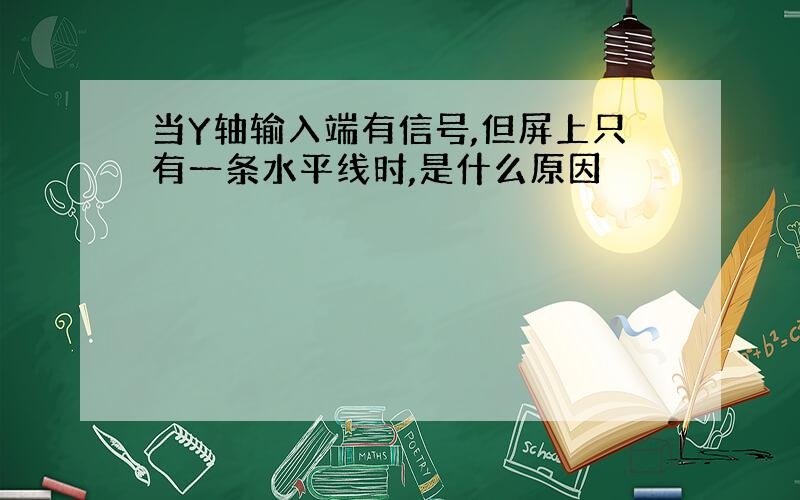 当Y轴输入端有信号,但屏上只有一条水平线时,是什么原因