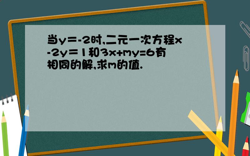 当y＝-2时,二元一次方程x-2y＝1和3x+my=6有相同的解,求m的值.