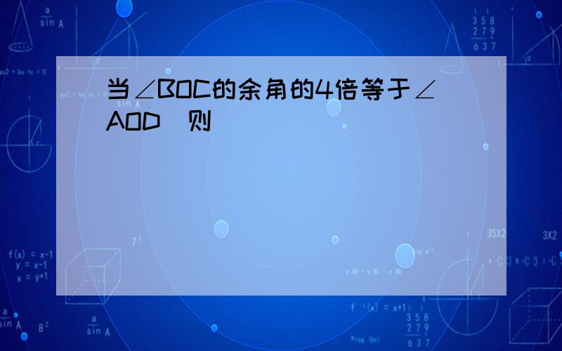 当∠BOC的余角的4倍等于∠AOD_则