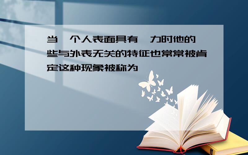 当一个人表面具有魅力时他的一些与外表无关的特征也常常被肯定这种现象被称为