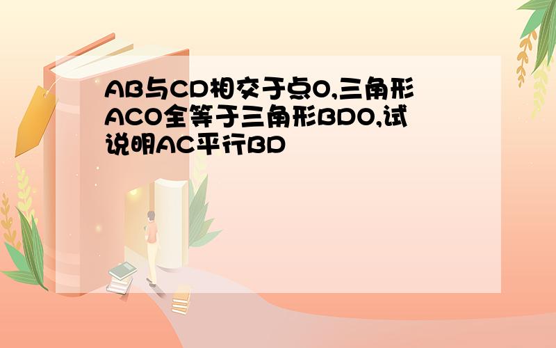 AB与CD相交于点O,三角形ACO全等于三角形BDO,试说明AC平行BD