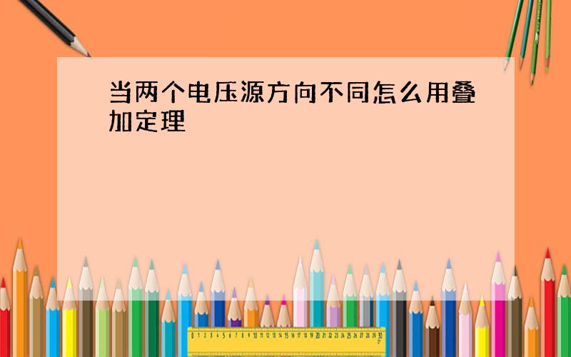 当两个电压源方向不同怎么用叠加定理