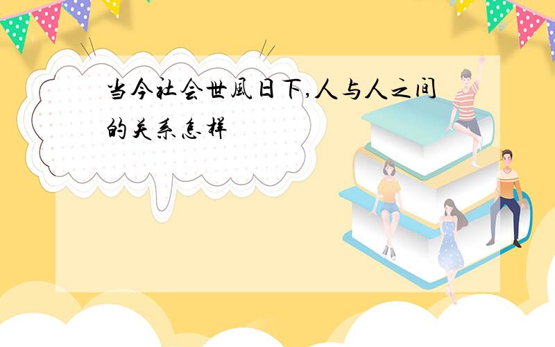 当今社会世风日下,人与人之间的关系怎样