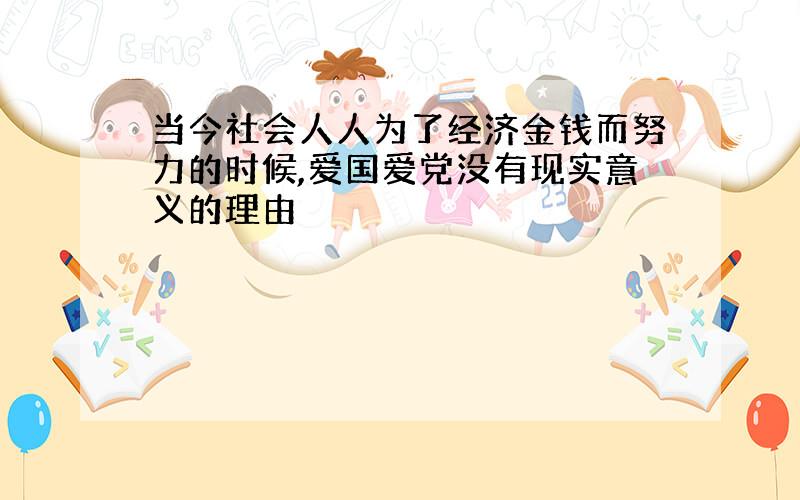 当今社会人人为了经济金钱而努力的时候,爱国爱党没有现实意义的理由