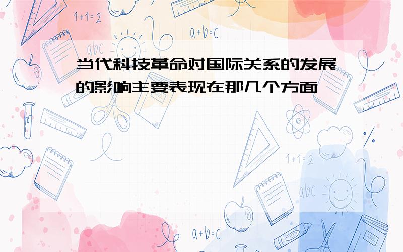 当代科技革命对国际关系的发展的影响主要表现在那几个方面