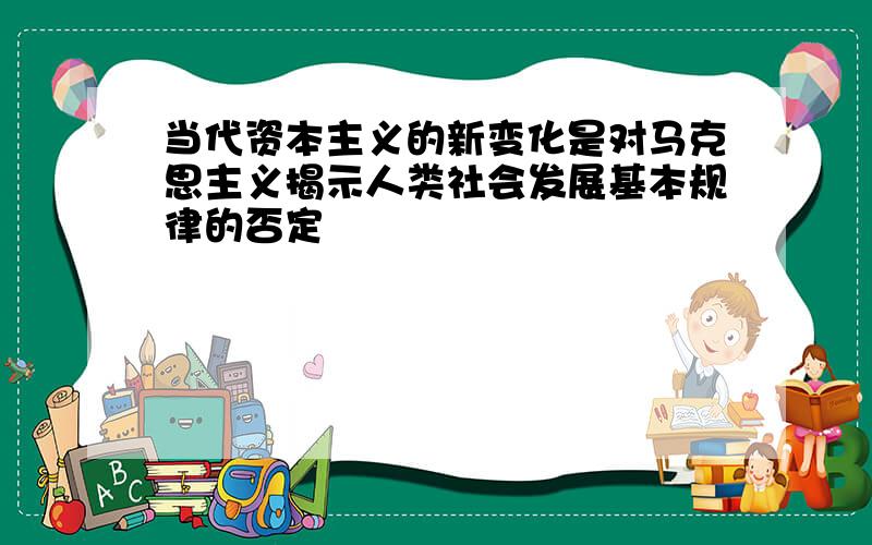 当代资本主义的新变化是对马克思主义揭示人类社会发展基本规律的否定