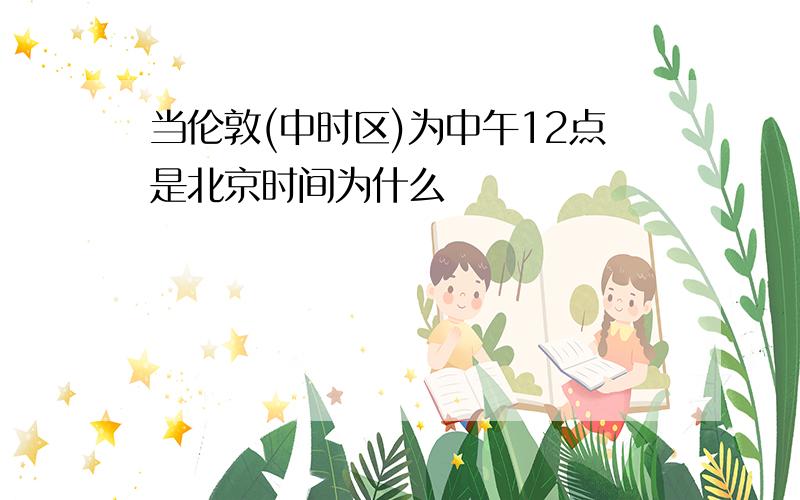 当伦敦(中时区)为中午12点是北京时间为什么